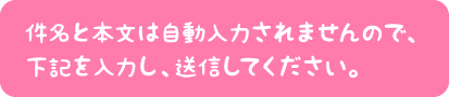 件名と本文は自動入力されませんので、下記を入力し、送信してください。