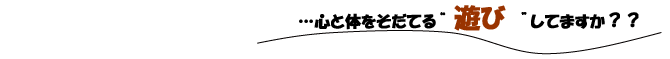 …心と体を育てる“　遊び　”してますか？？