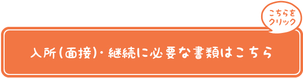 入所（面接）・継続に必要な書類はこちら